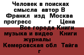 Человек в поисках смысла, автор В. Франкл, изд. Москва “прогресс“, 1990 г. › Цена ­ 500 - Все города Книги, музыка и видео » Книги, журналы   . Кемеровская обл.,Тайга г.